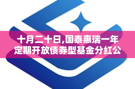 十月二十日,国泰惠瑞一年定期开放债券型基金分红公告解读”