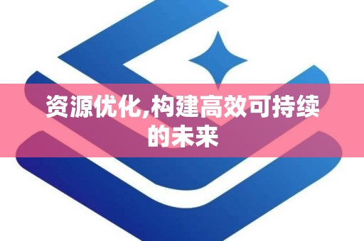 资源优化,构建高效可持续的未来