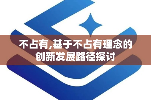 不占有,基于不占有理念的创新发展路径探讨