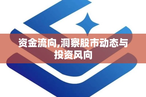 资金流向,洞察股市动态与投资风向