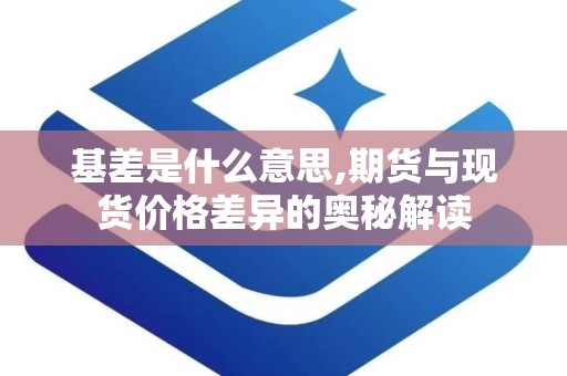 基差是什么意思,期货与现货价格差异的奥秘解读