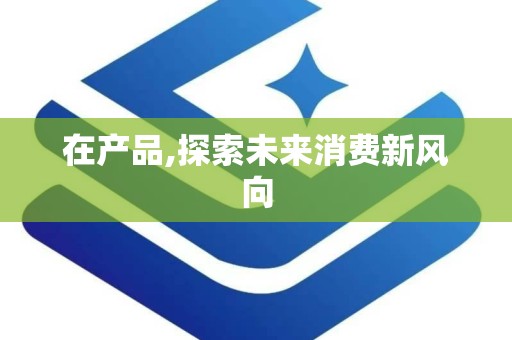 在产品,探索未来消费新风向