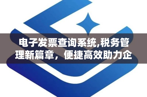 电子发票查询系统,税务管理新篇章，便捷高效助力企业合规
