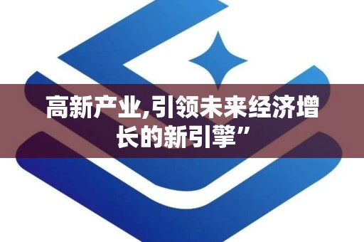 高新产业,引领未来经济增长的新引擎”