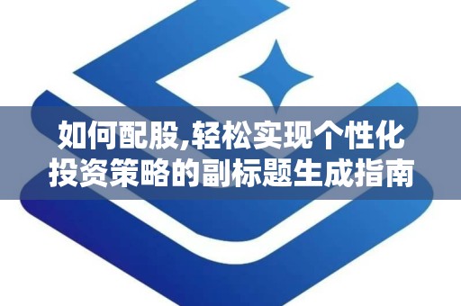 如何配股,轻松实现个性化投资策略的副标题生成指南