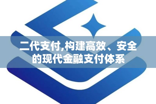 二代支付,构建高效、安全的现代金融支付体系