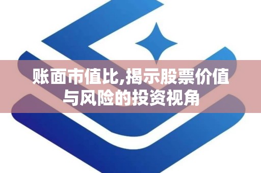 账面市值比,揭示股票价值与风险的投资视角