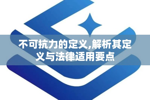 不可抗力的定义,解析其定义与法律适用要点