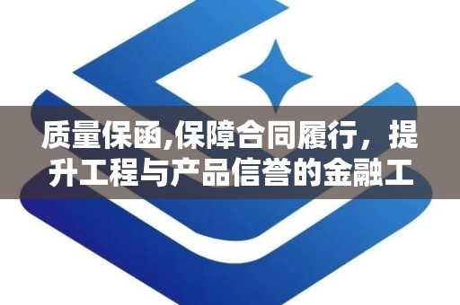 质量保函,保障合同履行，提升工程与产品信誉的金融工具