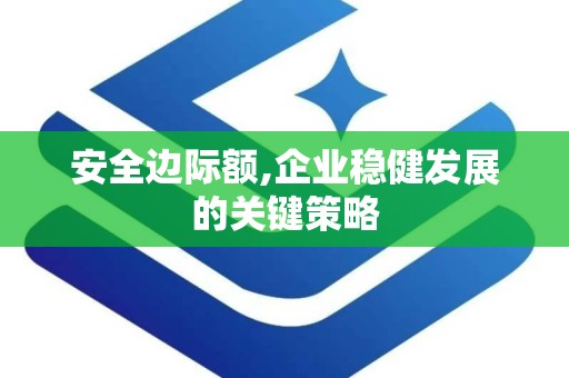安全边际额,企业稳健发展的关键策略