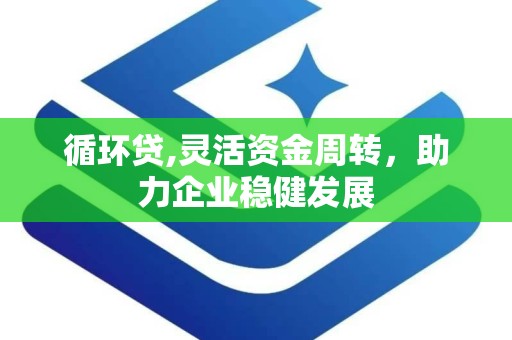 循环贷,灵活资金周转，助力企业稳健发展