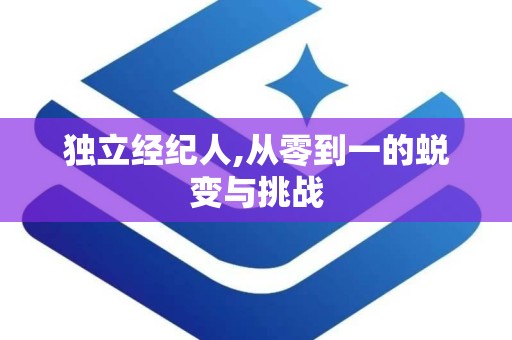 独立经纪人,从零到一的蜕变与挑战