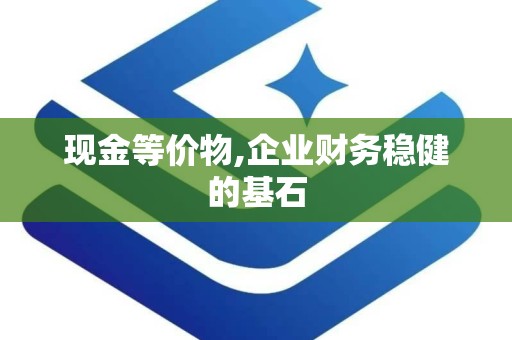现金等价物,企业财务稳健的基石