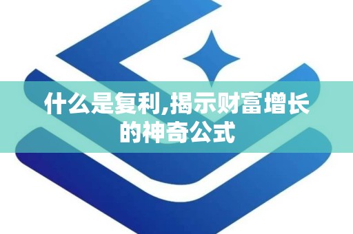 什么是复利,揭示财富增长的神奇公式