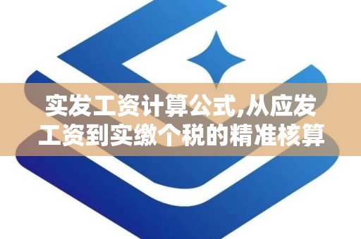 实发工资计算公式,从应发工资到实缴个税的精准核算