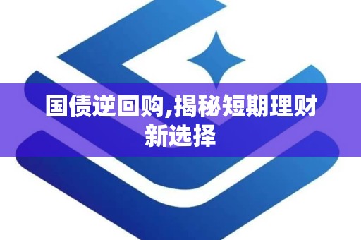 国债逆回购,揭秘短期理财新选择