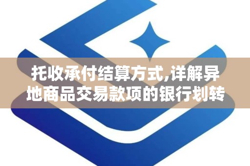 托收承付结算方式,详解异地商品交易款项的银行划转流程