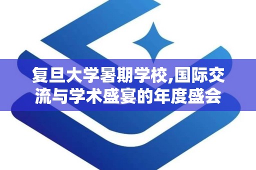 复旦大学暑期学校,国际交流与学术盛宴的年度盛会