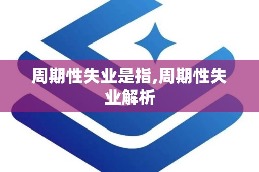周期性失业是指,周期性失业解析