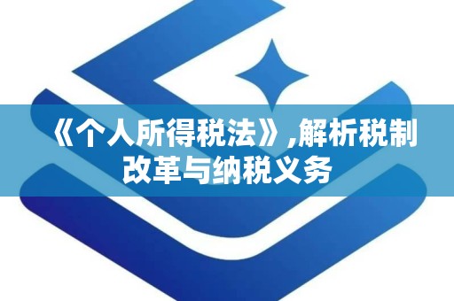 《个人所得税法》,解析税制改革与纳税义务