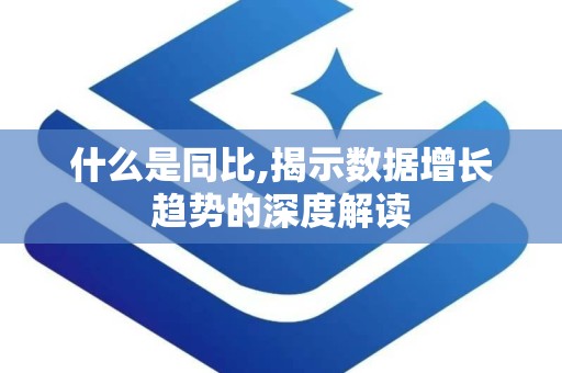 什么是同比,揭示数据增长趋势的深度解读