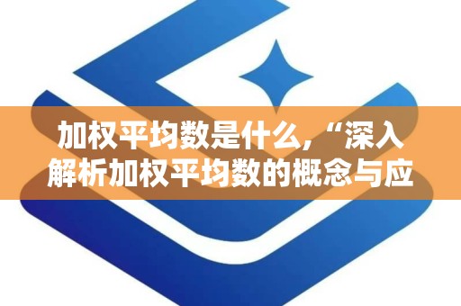 加权平均数是什么,“深入解析加权平均数的概念与应用”