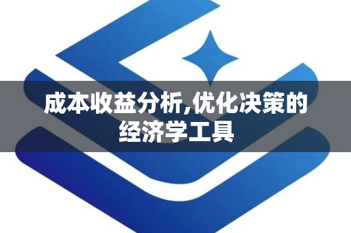 成本收益分析,优化决策的经济学工具