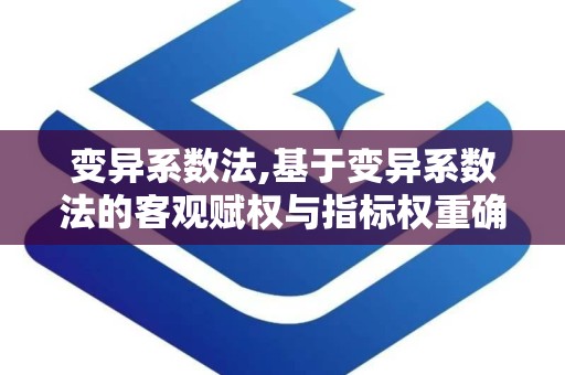 变异系数法,基于变异系数法的客观赋权与指标权重确定方法解析