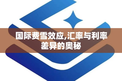 国际费雪效应,汇率与利率差异的奥秘