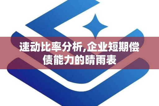 速动比率分析,企业短期偿债能力的晴雨表