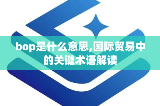 bop是什么意思,国际贸易中的关键术语解读