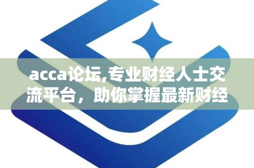 acca论坛,专业财经人士交流平台，助你掌握最新财经动态与职业发展策略