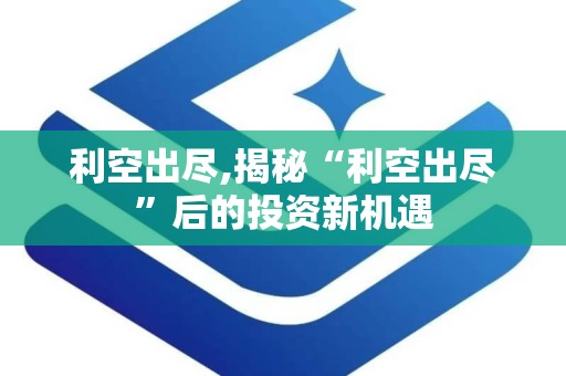 利空出尽,揭秘“利空出尽”后的投资新机遇
