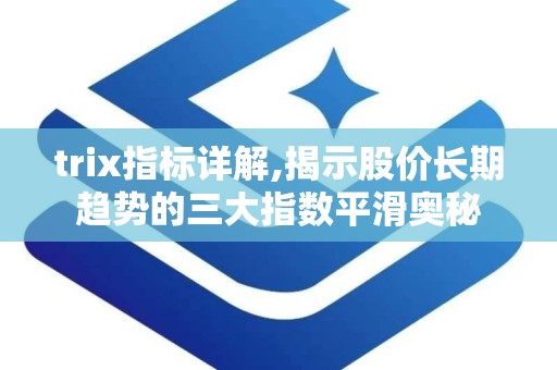 trix指标详解,揭示股价长期趋势的三大指数平滑奥秘