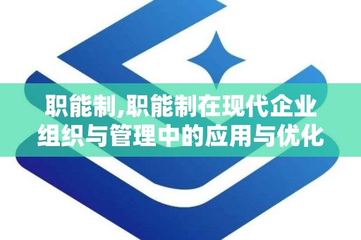 职能制,职能制在现代企业组织与管理中的应用与优化