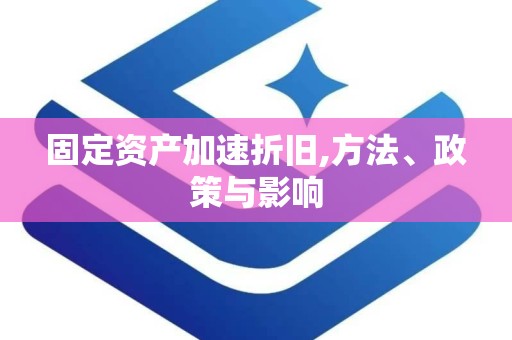 固定资产加速折旧,方法、政策与影响