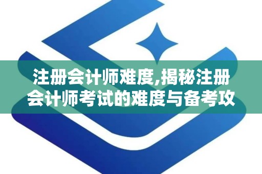 注册会计师难度,揭秘注册会计师考试的难度与备考攻略