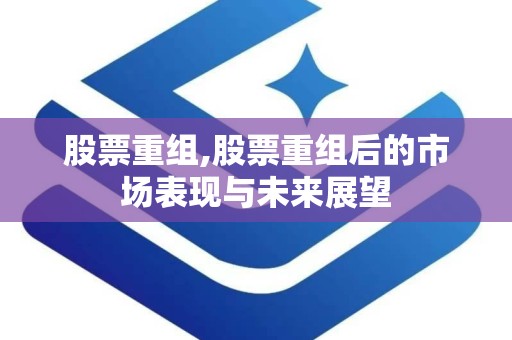 股票重组,股票重组后的市场表现与未来展望