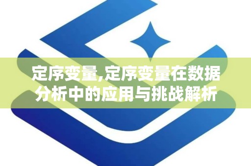 定序变量,定序变量在数据分析中的应用与挑战解析