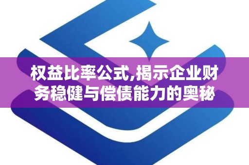 权益比率公式,揭示企业财务稳健与偿债能力的奥秘