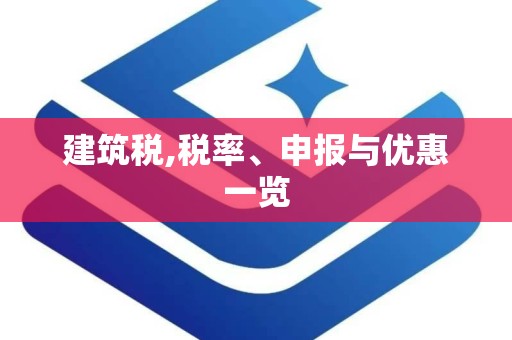 建筑税,税率、申报与优惠一览