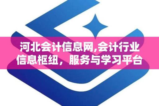 河北会计信息网,会计行业信息枢纽，服务与学习平台