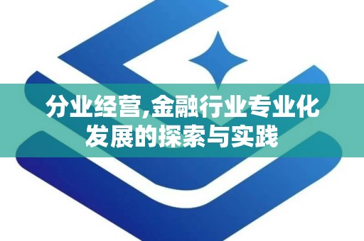 分业经营,金融行业专业化发展的探索与实践