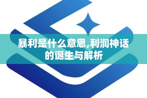 暴利是什么意思,利润神话的诞生与解析