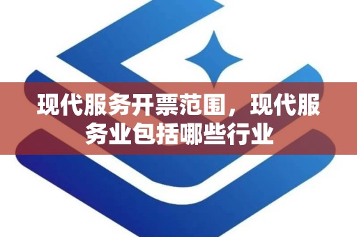 现代服务开票范围，现代服务业包括哪些行业