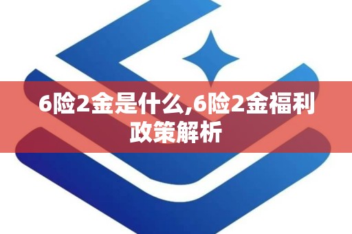 6险2金是什么,6险2金福利政策解析