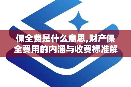 保全费是什么意思,财产保全费用的内涵与收费标准解析