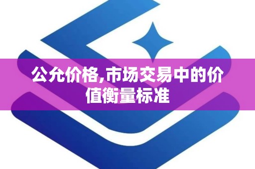 公允价格,市场交易中的价值衡量标准