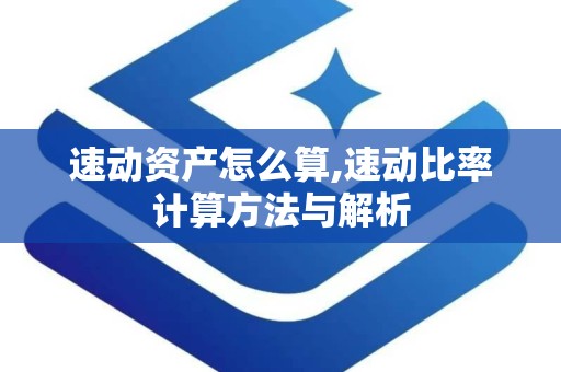速动资产怎么算,速动比率计算方法与解析