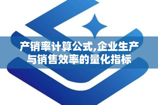 产销率计算公式,企业生产与销售效率的量化指标